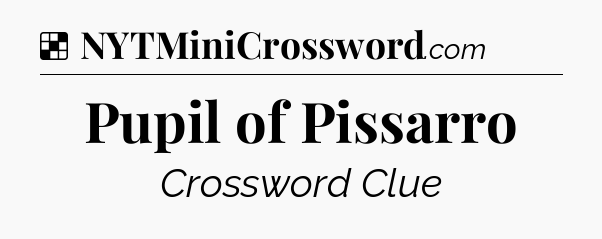 Solution: Pupil of Pissarro - NYT Crossword