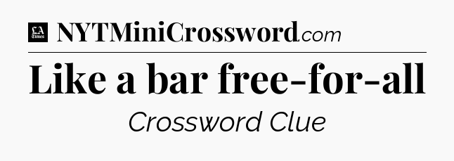 Like a bar free-for-all - LA Times Crossword