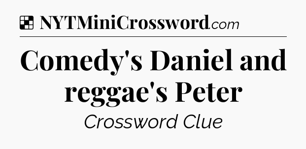 Solution: Comedy's Daniel and reggae's Peter - NYT Crossword