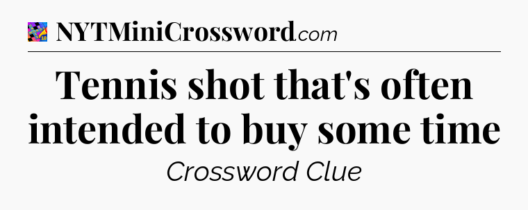 Tennis shot that's often intended to buy some time Crossword Clue