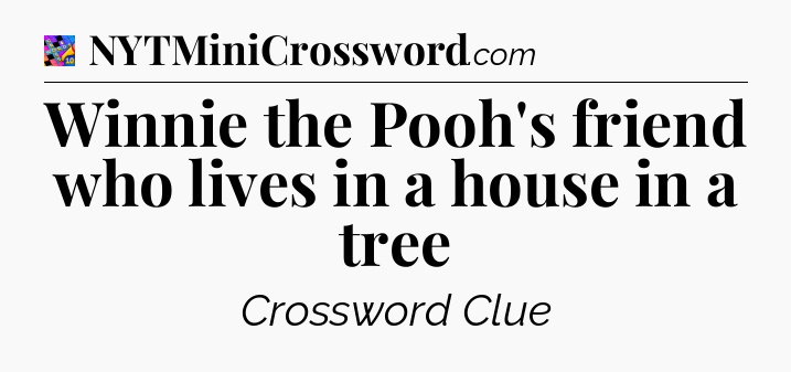 Winnie the Pooh's friend who lives in a house in a tree Crossword Clue