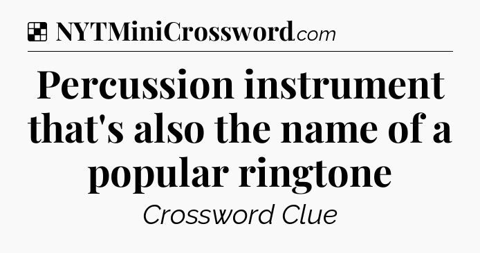 Solution: Percussion instrument that's also the name of a popular ringtone - NYT Crossword