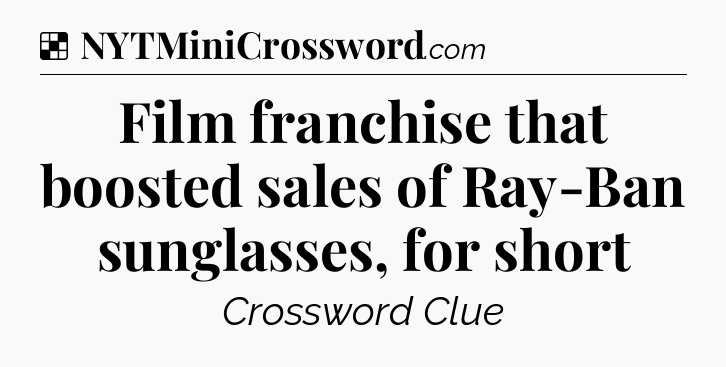 Solution: Film franchise that boosted sales of Ray-Ban sunglasses, for short - NYT Crossword
