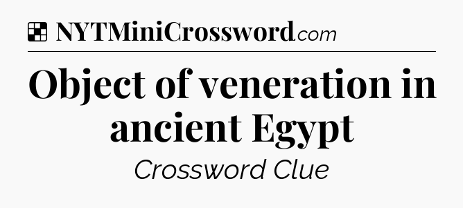 Solution: Object of veneration in ancient Egypt - NYT Crossword