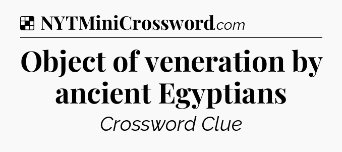 Solution: Object of veneration by ancient Egyptians - NYT Crossword