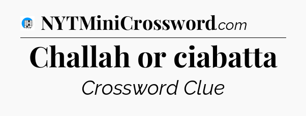 Challah or ciabatta Crossword Clue