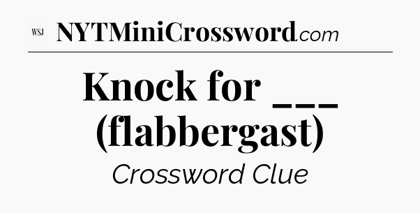 Knock for ___ (flabbergast) - WSJ Crossword