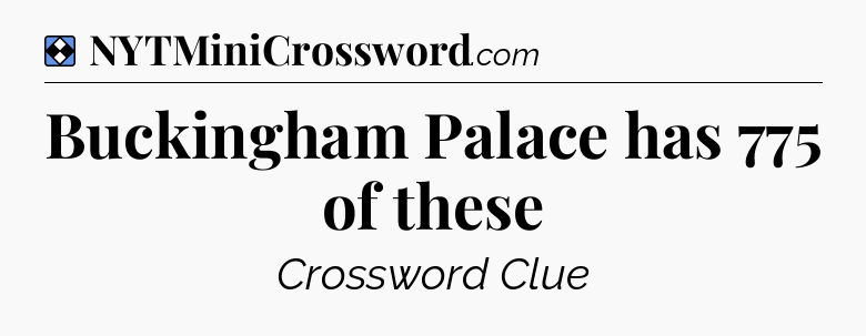 Solution: Buckingham Palace has 775 of these - NYT Mini Crossword