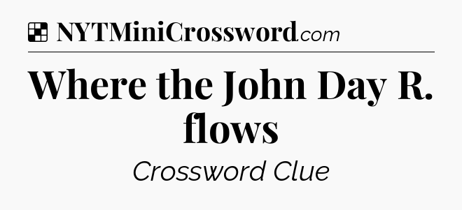 Solution: Where the John Day R. flows - NYT Crossword