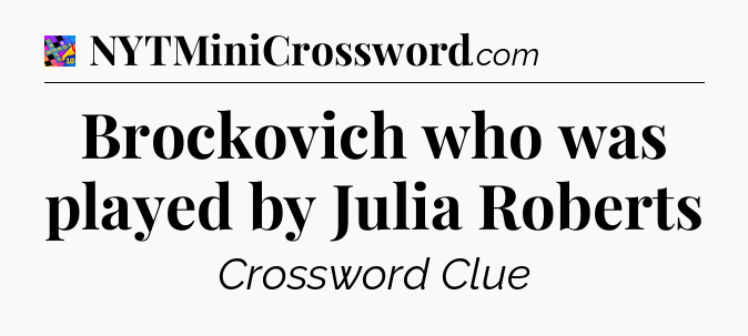 Brockovich who was played by Julia Roberts Crossword Clue