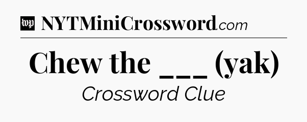 Chew the ___ (yak) Crossword Clue