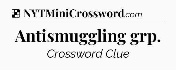 Solution: Antismuggling grp - NYT Crossword
