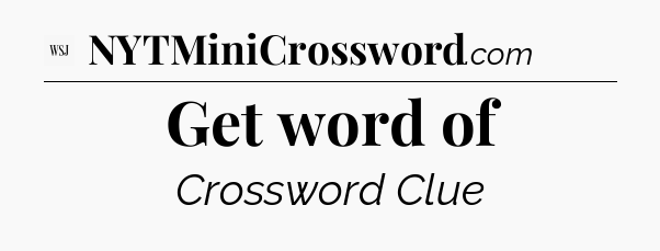 Get word of - WSJ Crossword