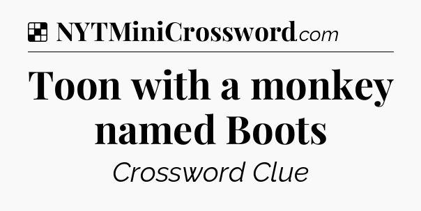 Solution: Toon with a monkey named Boots - NYT Crossword
