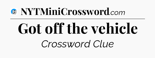Got off the vehicle Crossword Clue