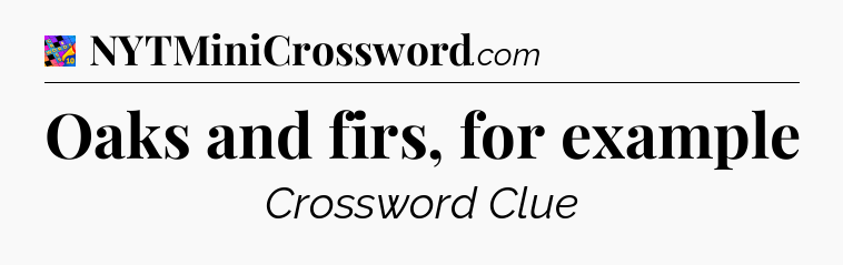 Oaks and firs, for example Crossword Clue