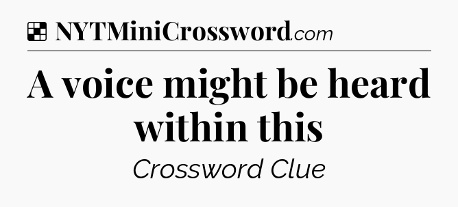 Solution: A voice might be heard within this - NYT Crossword