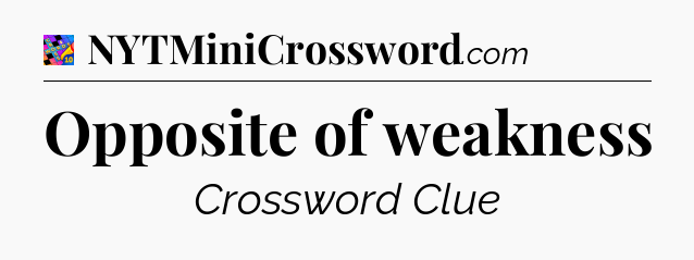 Opposite of weakness Crossword Clue
