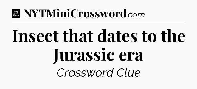 Insect that dates to the Jurassic era - LA Times Crossword