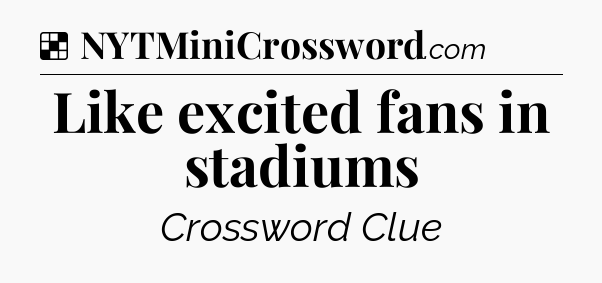 Solution: Like excited fans in stadiums - NYT Crossword