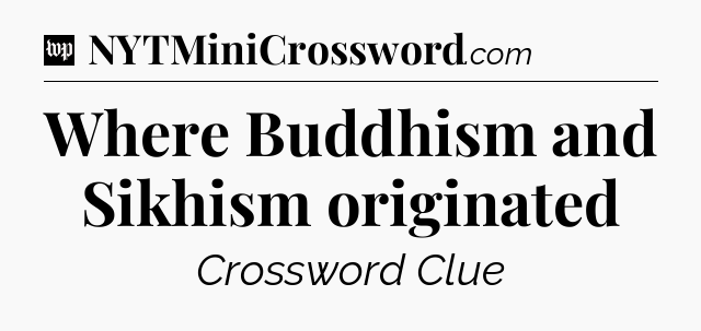 Where Buddhism and Sikhism originated Crossword Clue