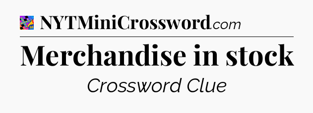 Merchandise in stock Crossword Clue