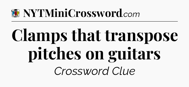 Clamps that transpose pitches on guitars Crossword Clue