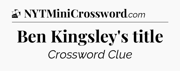 Ben Kingsley's title - Daily Themed Classic Crossword