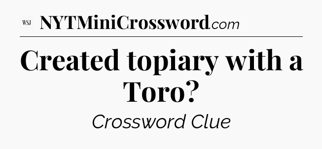 Created topiary with a Toro - WSJ Crossword
