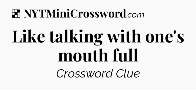 Solution: Like talking with one's mouth full - NYT Crossword