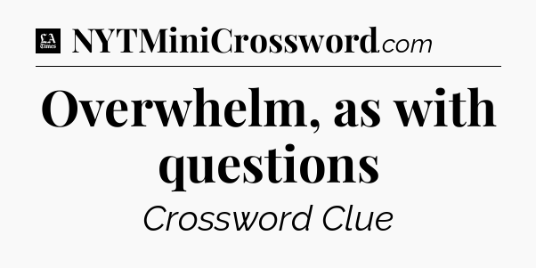 Overwhelm, as with questions - LA Times Crossword