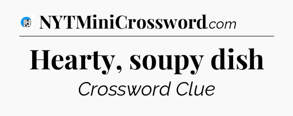 Hearty, soupy dish Crossword Clue