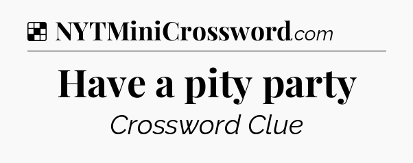 Solution: Have a pity party - NYT Crossword