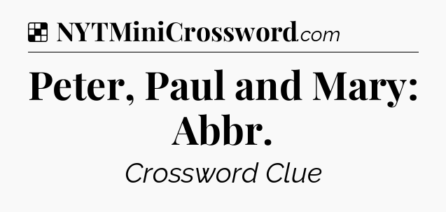 Solution: Peter, Paul and Mary: Abbr - NYT Crossword