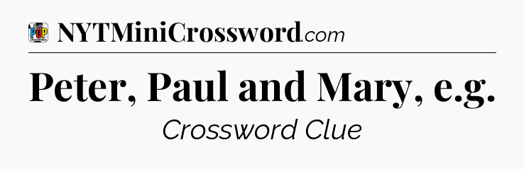 Peter, Paul and Mary, e.g Crossword Clue