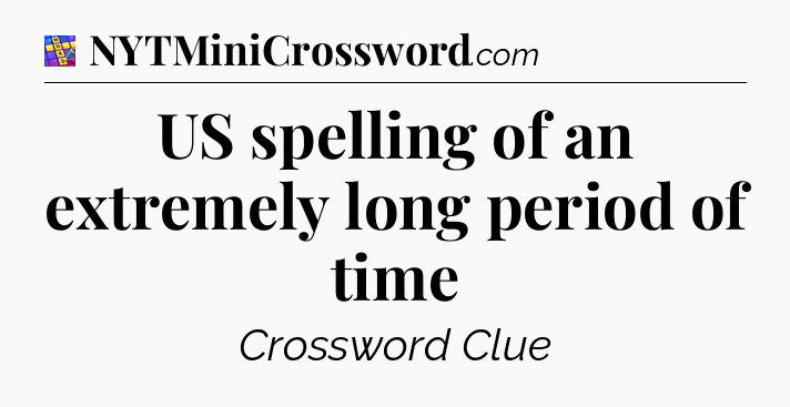 US spelling of an extremely long period of time Codycross