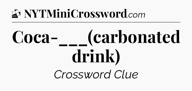 Coca-___(carbonated drink) - Daily Themed Classic Crossword