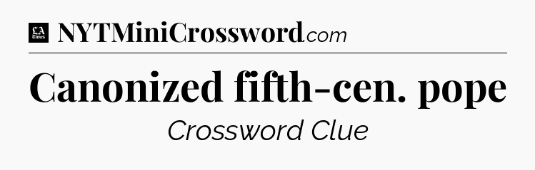 Canonized fifth-cen. pope - LA Times Crossword