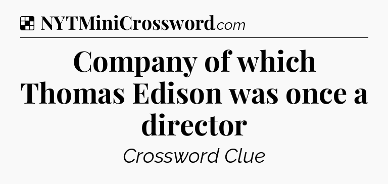 Solution: Company of which Thomas Edison was once a director - NYT Crossword