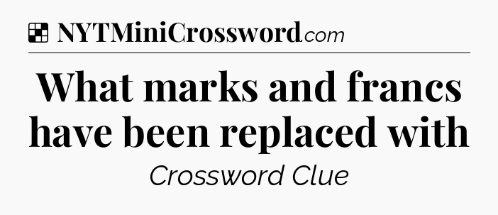 Solution: What marks and francs have been replaced with - NYT Crossword