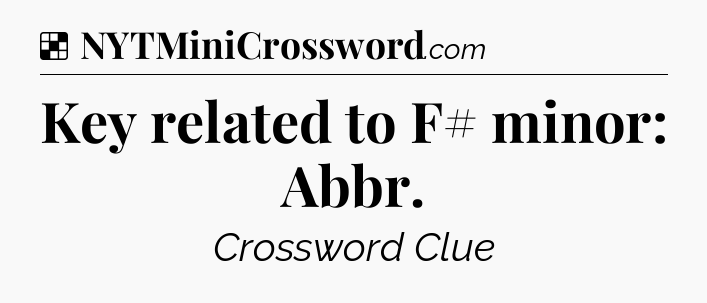 Solution: Key related to F# minor: Abbr - NYT Crossword