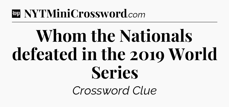 Whom the Nationals defeated in the 2019 World Series Crossword Clue