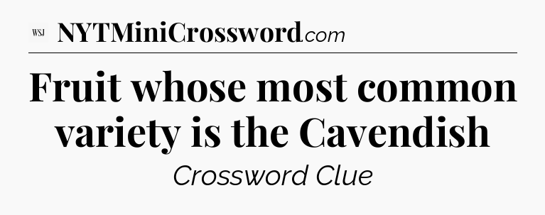 Fruit whose most common variety is the Cavendish - WSJ Crossword