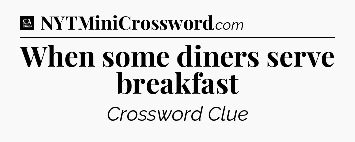 When some diners serve breakfast - LA Times Crossword