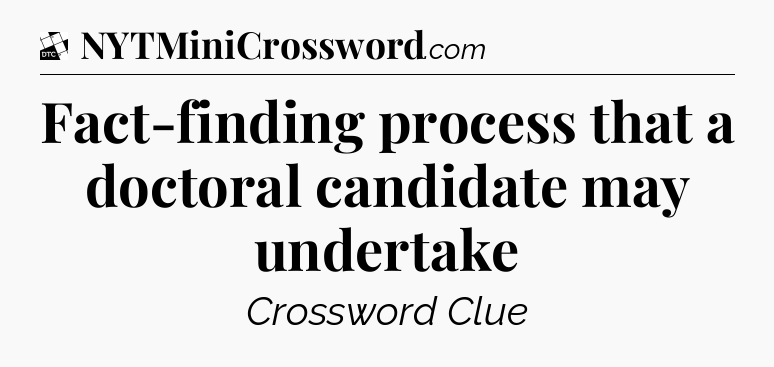 Fact-finding process that a doctoral candidate may undertake - Daily Themed Classic Crossword