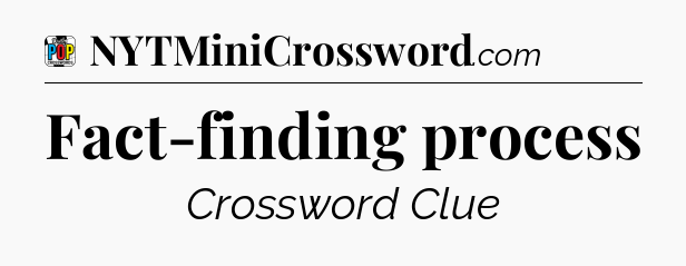 Fact-finding process Crossword Clue