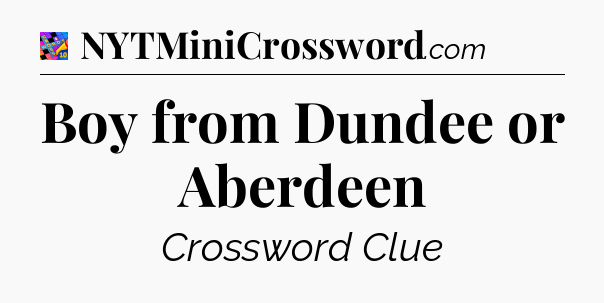 Boy from Dundee or Aberdeen Crossword Clue