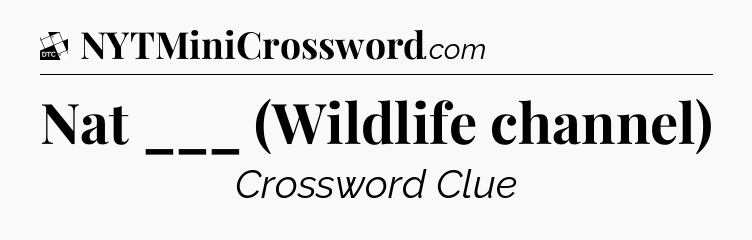 Nat ___ (Wildlife channel) - Daily Themed Classic Crossword