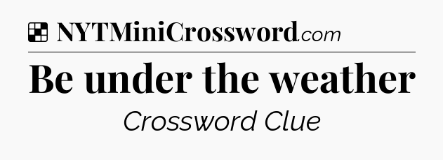 Solution: Be under the weather - NYT Crossword
