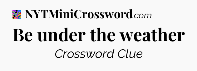 Be under the weather Crossword Clue